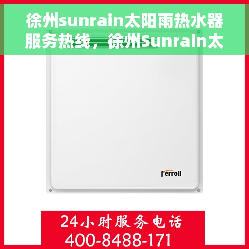 徐州sunrain太阳雨热水器服务热线，徐州Sunrain太阳雨热水器服务热线，专业维修与售后支持团队为您排忧解难！