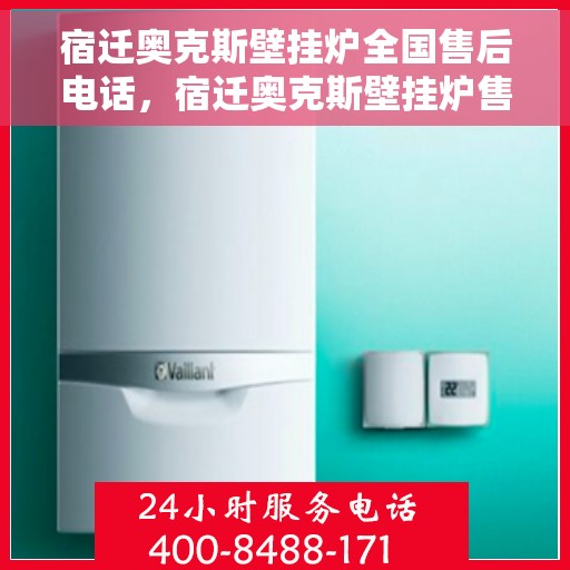 宿迁奥克斯壁挂炉全国售后电话，宿迁奥克斯壁挂炉售后服务热线及电话全境覆盖