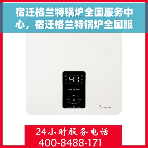 宿迁格兰特锅炉全国服务中心，宿迁格兰特锅炉全国服务中心，专业维修与优质服务并重