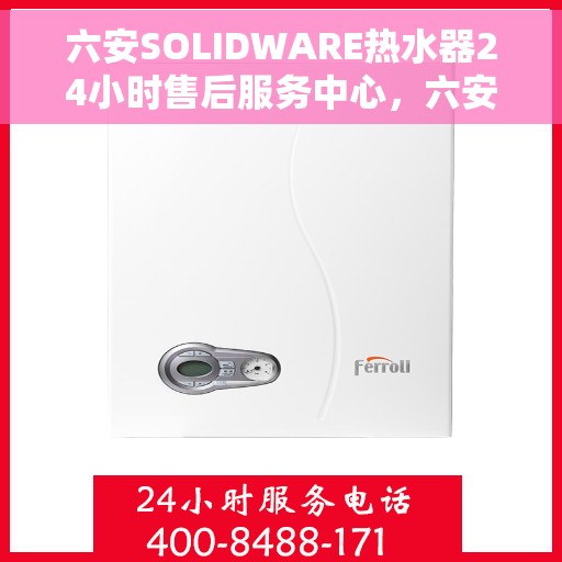 六安SOLIDWARE热水器24小时售后服务中心，六安SOLIDWARE热水器全天候售后服务中心，无忧服务，随时为您解决难题