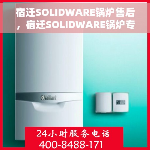 宿迁SOLIDWARE锅炉售后，宿迁SOLIDWARE锅炉专业售后服务支持