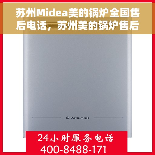 苏州Midea美的锅炉全国售后电话，苏州美的锅炉售后电话服务热线，专业售后团队为您解答锅炉问题