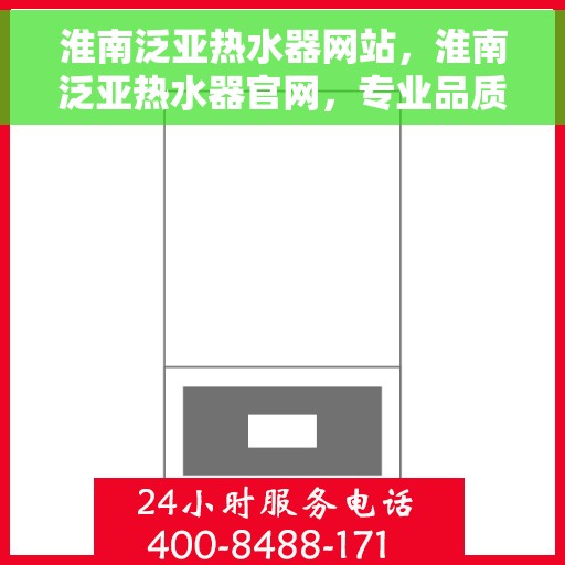 淮南泛亚热水器网站，淮南泛亚热水器官网，专业品质，温暖千万家
