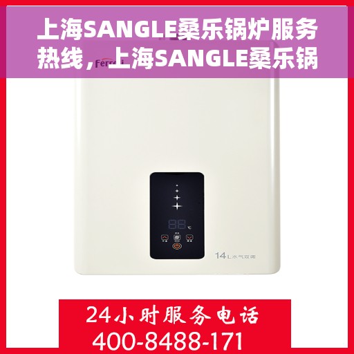 上海SANGLE桑乐锅炉服务热线，上海SANGLE桑乐锅炉服务热线，专业团队为您提供全方位支持与解决方案