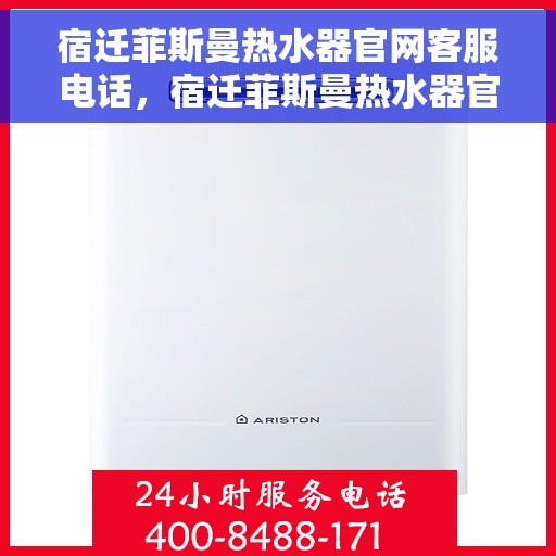 宿迁菲斯曼热水器官网客服电话，宿迁菲斯曼热水器官网客服热线及售后支持服务电话汇总