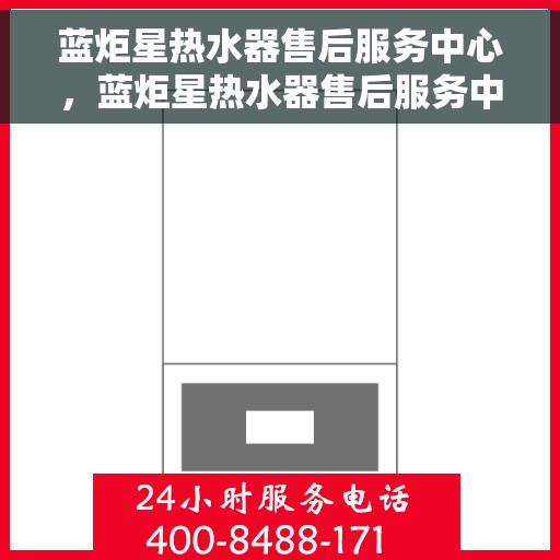蓝炬星热水器售后服务中心，蓝炬星热水器售后服务中心，专业维修，贴心服务