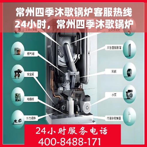 常州四季沐歌锅炉客服热线24小时，常州四季沐歌锅炉全天候客服热线，贴心服务，24小时不打烊