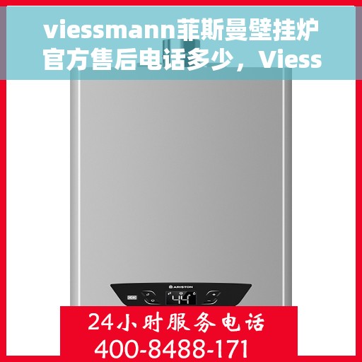 viessmann菲斯曼壁挂炉官方售后电话多少，Viessmann菲斯曼壁挂炉售后服务热线及官方联系方式