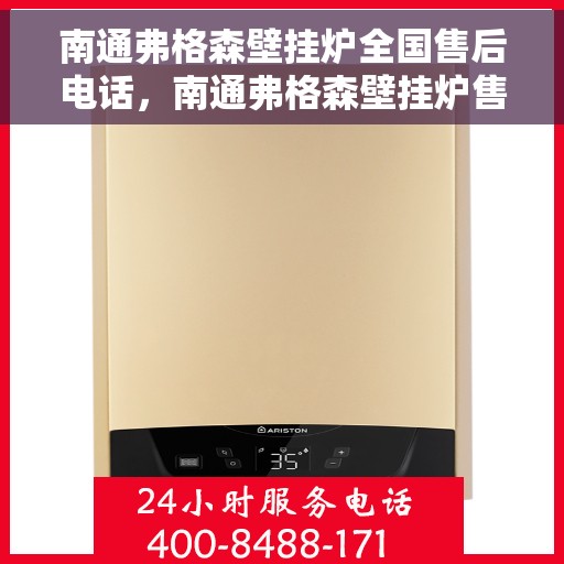南通弗格森壁挂炉全国售后电话，南通弗格森壁挂炉售后全国服务热线及维修指南