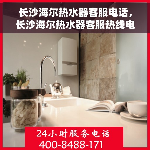 长沙海尔热水器客服电话，长沙海尔热水器客服热线电话服务支持中心