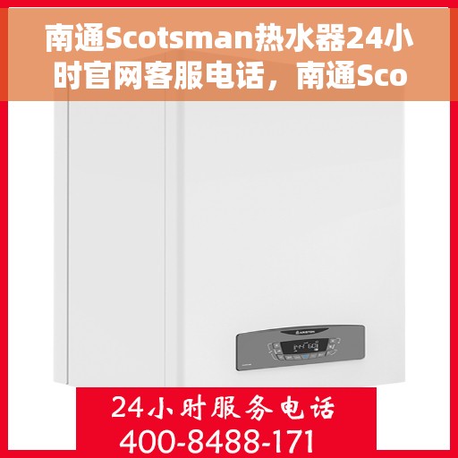 南通Scotsman热水器24小时官网客服电话，南通Scotsman热水器全天候官方客服热线及官网支持服务