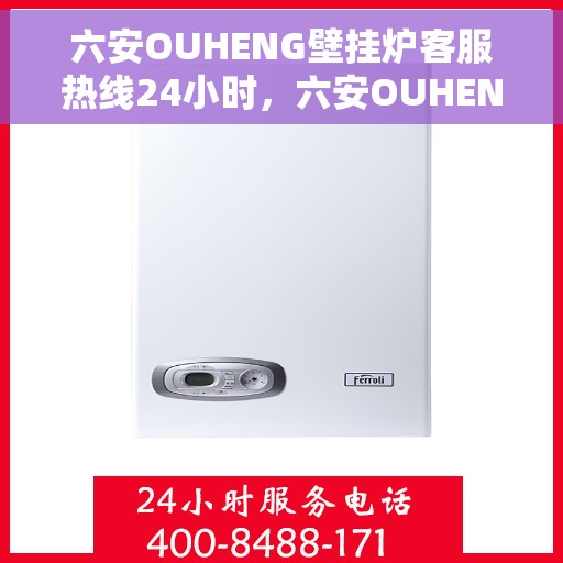 六安OUHENG壁挂炉客服热线24小时，六安OUHENG壁挂炉全天候客服热线，温暖服务不打烊