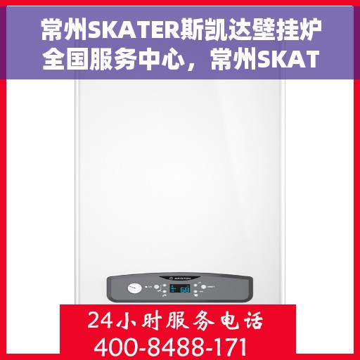 常州SKATER斯凯达壁挂炉全国服务中心，常州SKATER斯凯达壁挂炉全国服务中心，专业维修与优质服务并行