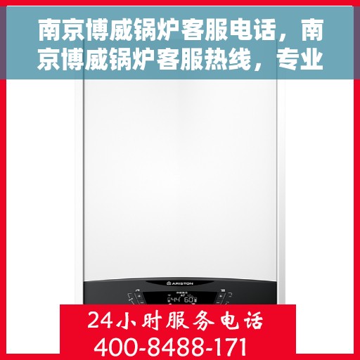 南京博威锅炉客服电话，南京博威锅炉客服热线，专业咨询与服务的桥梁