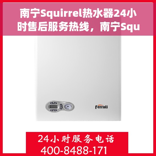南宁Squirrel热水器24小时售后服务热线，南宁Squirrel热水器全天候售后服务热线，专业维修，无忧服务！