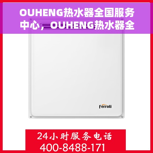 OUHENG热水器全国服务中心，OUHENG热水器全国服务中心，专业维修与贴心服务一网打尽