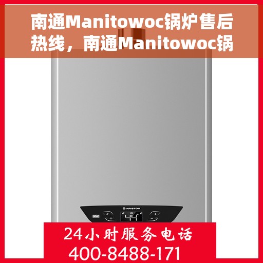 南通Manitowoc锅炉售后热线，南通Manitowoc锅炉售后服务热线，专业解决您的锅炉问题