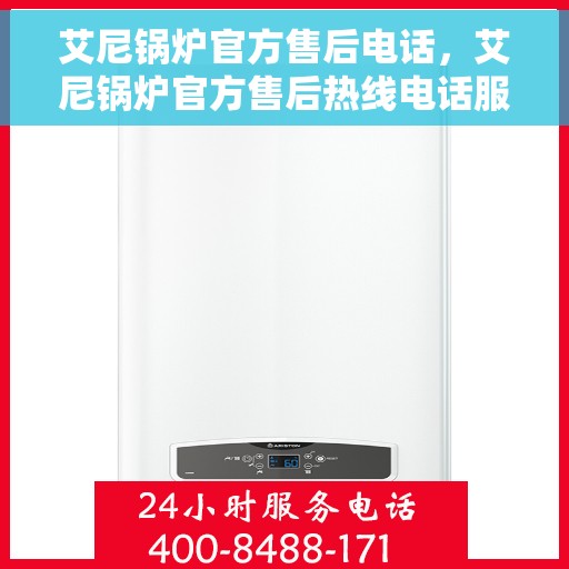 艾尼锅炉官方售后电话，艾尼锅炉官方售后热线电话服务支持中心