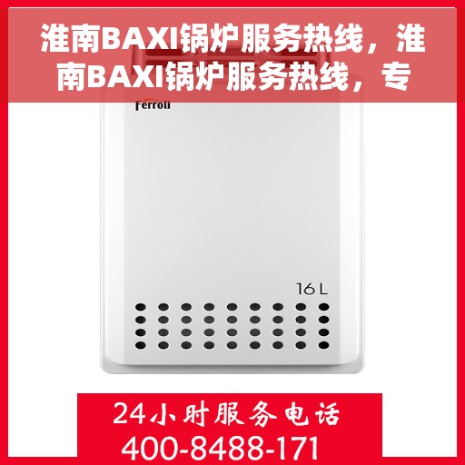 淮南BAXI锅炉服务热线，淮南BAXI锅炉服务热线，专业维修与保养，一站式解决方案