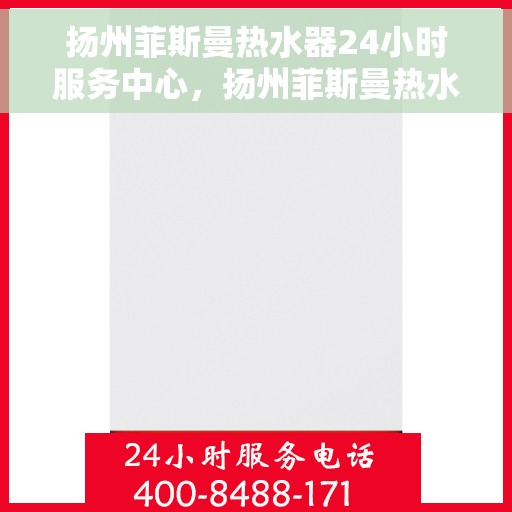 扬州菲斯曼热水器24小时服务中心，扬州菲斯曼热水器全天候无忧服务热线