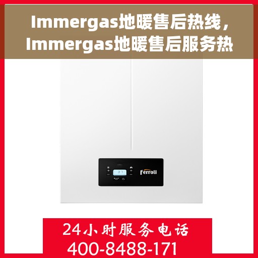 Immergas地暖售后热线，Immergas地暖售后服务热线，专业解决您的地暖问题