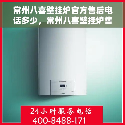 常州八喜壁挂炉官方售后电话多少，常州八喜壁挂炉售后电话及维修服务指南