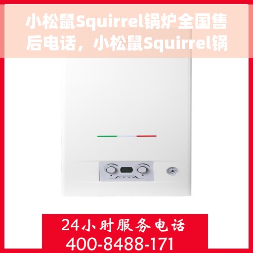 小松鼠Squirrel锅炉全国售后电话，小松鼠Squirrel锅炉全国售后电话及维修服务指南