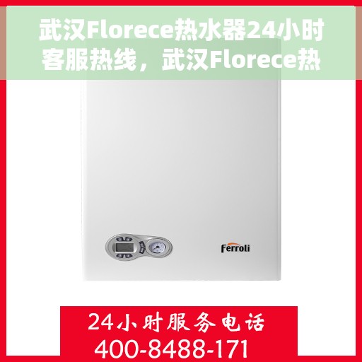 武汉Florece热水器24小时客服热线，武汉Florece热水器全天候客服热线，贴心服务随时在线
