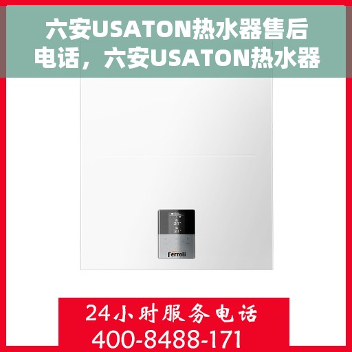 六安USATON热水器售后电话，六安USATON热水器售后服务热线及电话全攻略