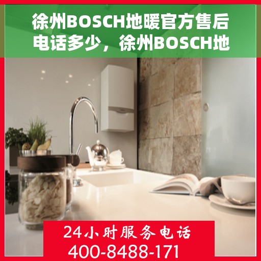 徐州BOSCH地暖官方售后电话多少，徐州BOSCH地暖官方售后联系电话公布