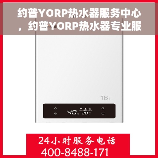 约普YORP热水器服务中心，约普YORP热水器专业服务中心，全方位服务，温暖您的生活