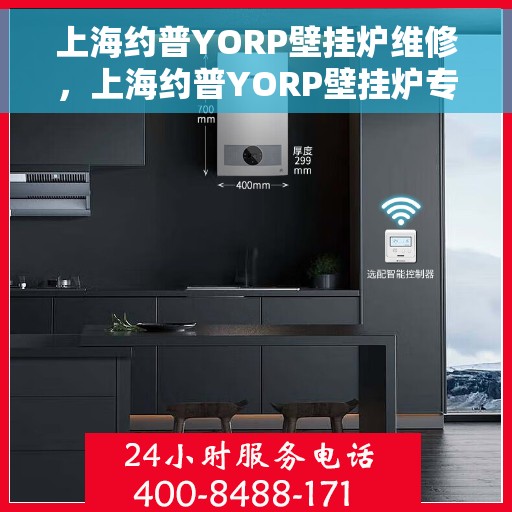 上海约普YORP壁挂炉维修，上海约普YORP壁挂炉专业维修与保养指南