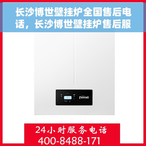长沙博世壁挂炉全国售后电话，长沙博世壁挂炉售后服务热线及全国电话汇总