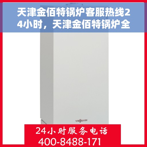 天津金佰特锅炉客服热线24小时，天津金佰特锅炉全天候客服热线，贴心服务随时在线