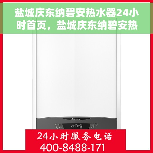 盐城庆东纳碧安热水器24小时首页，盐城庆东纳碧安热水器全天候服务，专业品质尽在首页呈现