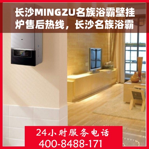 长沙MINGZU名族浴霸壁挂炉售后热线，长沙名族浴霸壁挂炉售后服务热线详解