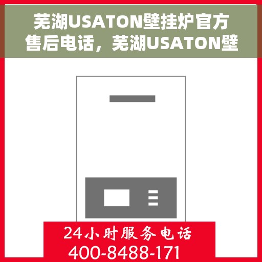 芜湖USATON壁挂炉官方售后电话，芜湖USATON壁挂炉售后服务中心联系电话