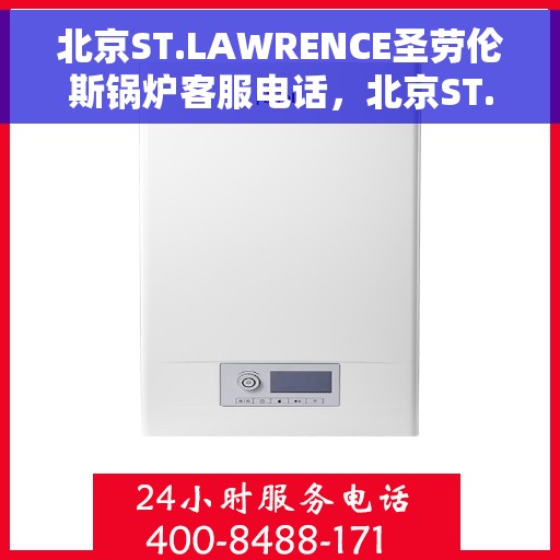 北京ST.LAWRENCE圣劳伦斯锅炉客服电话，北京ST.LAWRENCE圣劳伦斯锅炉客服热线查询