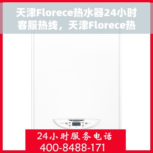 天津Florece热水器24小时客服热线，天津Florece热水器全天候客服热线，贴心服务随时解答