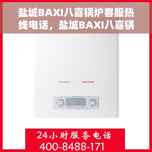 盐城BAXI八喜锅炉客服热线电话,盐城BAXI八喜锅炉客服热线电话查询与解决方案支持 盐城BAXI八喜锅炉客服热线电话,盐城BAXI八喜锅炉客服热线电话查询与解决方案支持
