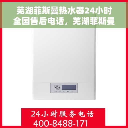 芜湖菲斯曼热水器24小时全国售后电话，芜湖菲斯曼热水器全天候服务热线，全国售后电话一键解决