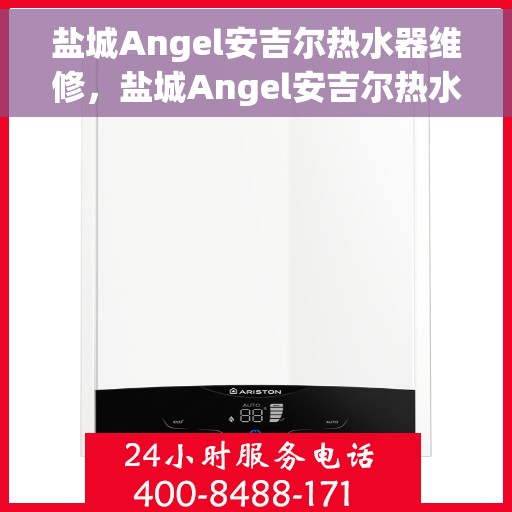 盐城Angel安吉尔热水器维修，盐城Angel安吉尔热水器维修服务解析
