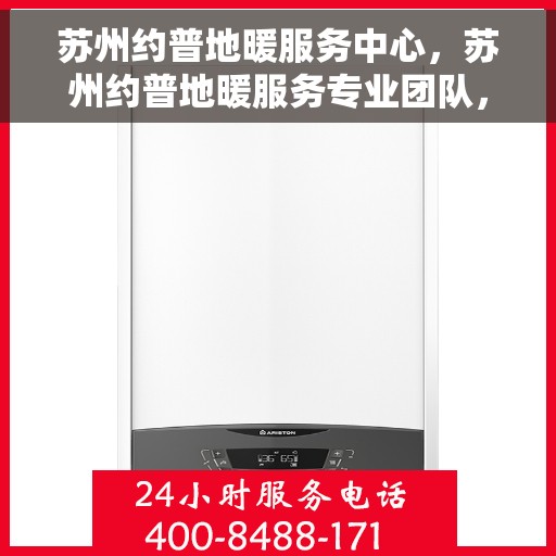 苏州约普地暖服务中心，苏州约普地暖服务专业团队，温暖生活的守护者