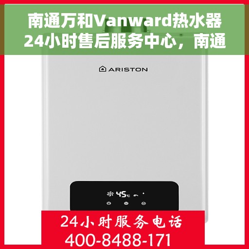 南通万和Vanward热水器24小时售后服务中心，南通万和Vanward热水器全天候售后无忧服务保障