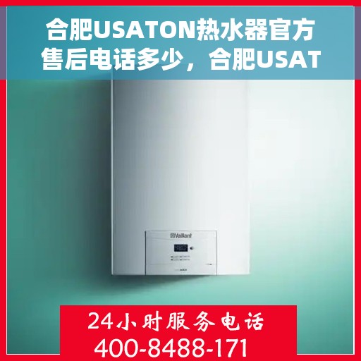 合肥USATON热水器官方售后电话多少，合肥USATON热水器售后电话官方查询及维修服务指南