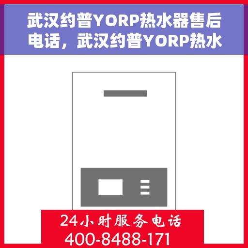 武汉约普YORP热水器售后电话，武汉约普YORP热水器售后服务热线及电话全攻略