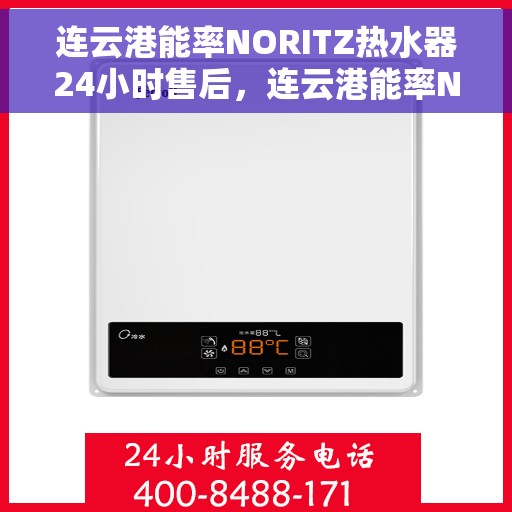 连云港能率NORITZ热水器24小时售后，连云港能率NORITZ热水器全天候售后服务保障