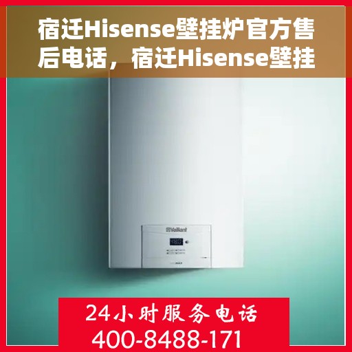 宿迁Hisense壁挂炉官方售后电话,宿迁Hisense壁挂炉售后电话官方查询及维修服务指南 宿迁Hisense壁挂炉官方售后电话,宿迁Hisense壁挂炉售后电话官方查询及维修服务指南