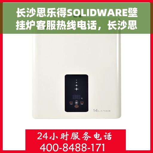 长沙思乐得SOLIDWARE壁挂炉客服热线电话，长沙思乐得SOLIDWARE壁挂炉客服热线全解析