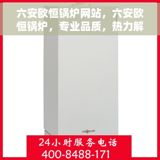 六安欧恒锅炉网站，六安欧恒锅炉，专业品质，热力解决方案的首选网站